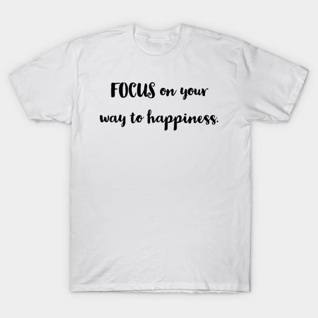 FOCUS/ HAPPINESS/ YOUR WAY. T-Shirt by LetMeBeFree